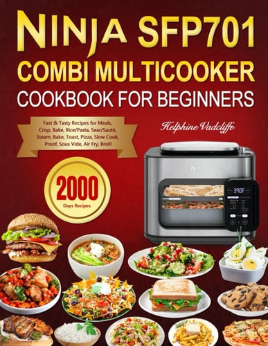 Ninja SFP701 Combi Multicooker Cookbook for Beginners 2000 Days Fast & Tasty Recipes for Meals, Crisp, Bake, Rice/Pasta, Sear/Sauté, Steam, Bake, Toast, Pizza, Slow Cook, Proof, Sous Vide, Air Fry