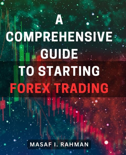 A Comprehensive Guide to Starting Forex Trading Master the Art of Forex Trading: A Complete Beginner's Handbook for Financial Success