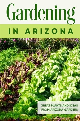 Gardening in Arizona Great Plants and Ideas from Arizona Gardens: Gardening Guide Book