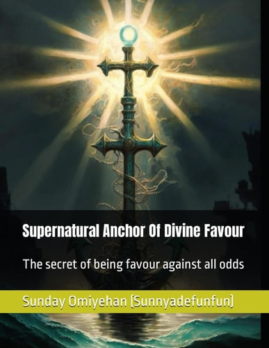 Supernatural Anchor Of Divine Favour The Secret of Being Favour Against All Odds