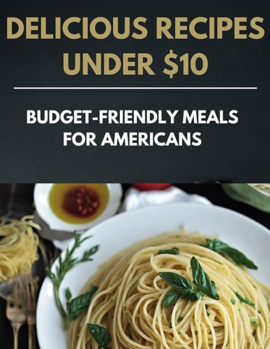 Delicious Recipes Under $10 Budget-Friendly Meals for Americans