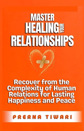 Master Healing Your Relationships Recover from the Complexity of Human Relations for Lasting Happiness and Peace