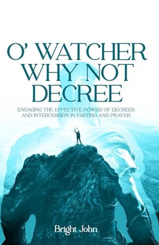 O' Watcher Why Not Decree Engaging the Effective Power of Prophetic Decrees