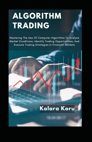 Algorithm Trading Mastering The Use Of Computer Algorithms To Analyze Market Conditions, Identify Trading Opportunities, And Execute Trading Strategies In Financial Markets
