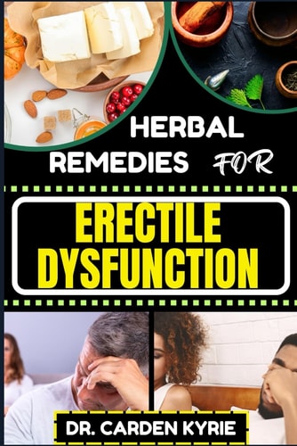 Herbal Remedies for Erectile Dysfunction Revitalize Your Body's Machinery With Herbal Solutions For Optimal Health, Holistic Wellness And Guide To Rejuvenate Your Vital Systems Naturally