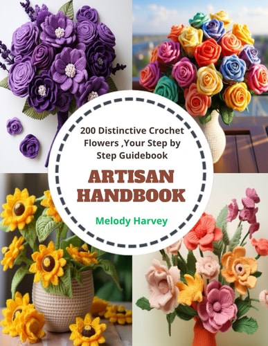 Artisan Handbook 200 Distinctive Crochet Flowers, Your Step by Step Guidebook