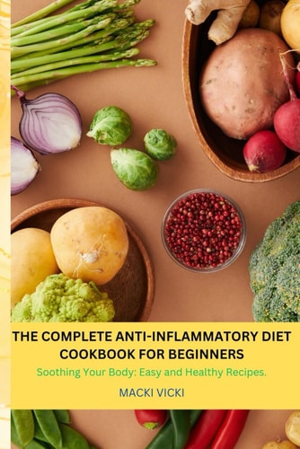 The Complete Anti-Inflammatory Diet Cookbook for Beginners Soothing Your Body: Easy and Healthy Recipes