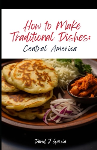 How to Make Traditional Dishes Central America