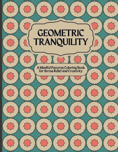Geometric Tranquility A Mindful Patterns Coloring Book for Stress Relief and Creativity