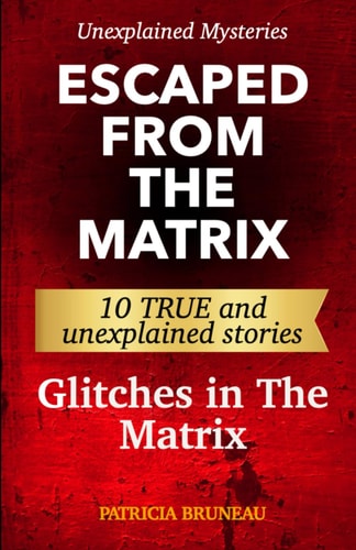 Unexplained Mysteries. Escaped from the Matrix Ten True and Unexplained Stories of Glitches in The Matrix