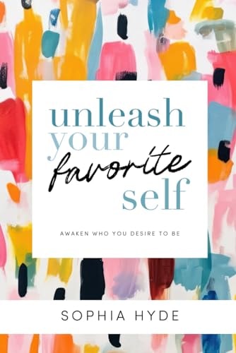 Unleash Your Favorite Self Awaken Who You Desire to Be