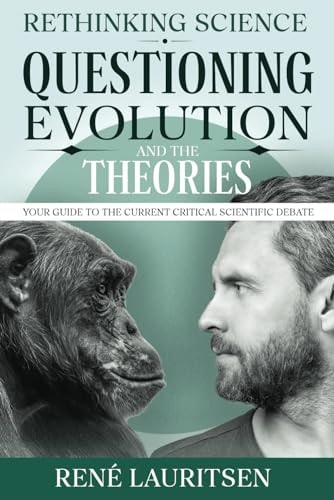 Rethinking Science Questioning Evolution and the Theories: Your Guide to the Current Critical Scientific Debate