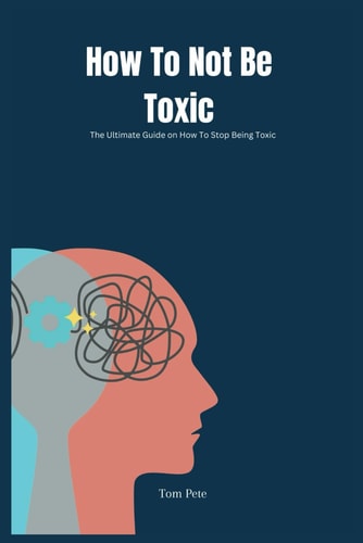 How To Not Be Toxic The Ultimate Guide on How to Stop Being Toxic