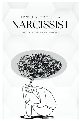 How To Not Be A Narcissist The Ultimate Guide on How to Not Be Toxic
