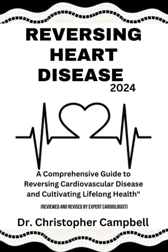 Reversing Heart Disease 2024 A Comprehensive Guide to Reversing Cardiovascular Disease and Cultivating Lifelong Health.