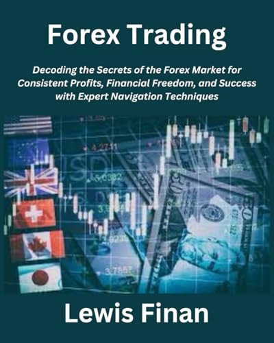 Forex Trading Decoding the Secrets of the Forex Market for Consistent Profits, Financial Freedom, and Success with Expert Navigation Techniques