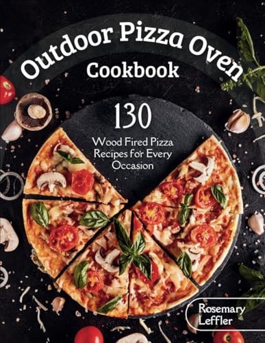 Outdoor Pizza Oven Cookbook 130] Wood Fired Pizza Recipes for Every Occasion