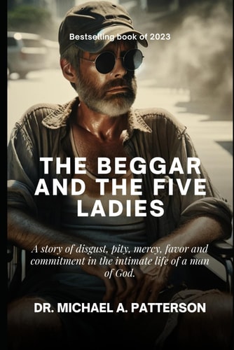 The Beggar and the Five Ladies A Story of Disgust, Pity, Mercy, Favor and Commitment in the Intimate Life of a Man of God.