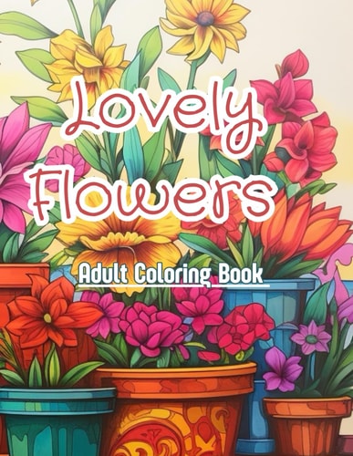 Lovely Flowers Adult Coloring Book 50 Relaxing and Stress Relieving Designs, Mandalas And Doodles They're Great for Any Age.