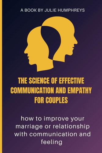 The Science Of Effective Communication And Empathy For Couples How to Improve Your Marriage Or Relationship with Communication and Feeling