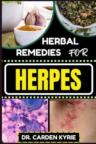 Herbal Remedies for Herpes Unlocking Nature's Healing Power For Targeting Relief, Holistic Wellness, Immune Support And Integrating Herbs Into Your Wellness Routine