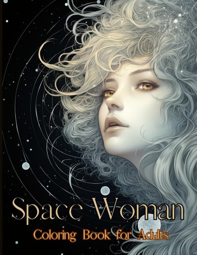 Space Woman Coloring Book for Adults 55 Unique Portrait Grayscale Adult Coloring Pages - Portrait Depicting a Fanciful Frame of a Woman in Outer Space - Perfect Coloring Books for Women, Boys, Girls, Teens to Relaxation and Reduce Stress