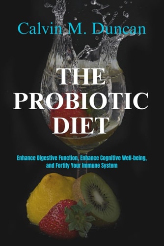 The Probiotic Diet Enhance Digestive Function, Enhance Cognitive Well-being, and Fortify Your Immune System