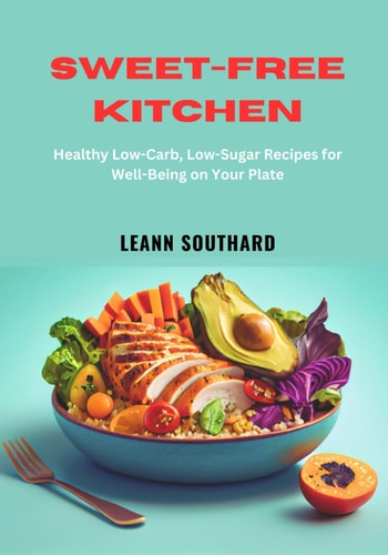 Sweet-Free Kitchen Healthy Low-Carb, Low-Sugar Recipes for Well-Being on Your Plate