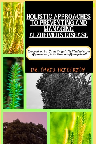 Holistic Approaches to Preventing and Managing Alzheimers Disease Comprehensive Guide to Holistic Strategies for Alzheimer's Prevention and Management