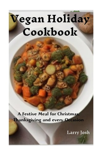 Vegan Holiday Cookbook A Festive Meal for Christmas, Thanksgiving and Every Occasion