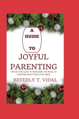 A Guide to Joyful Parenting Step by Step Guide to Nurturing the Magic of Christmas with Your Little Ones"