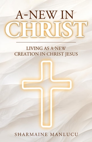 A-New in Christ Living As A-New Creation In Christ Jesus