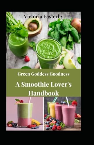 Green Goddess Goodness A Smoothie Lover's Handbook