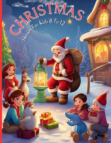 Christmas Stories For Kids 8 To 12 Whispers of Snowflakes and Tales of Holiday Cheer: A Festive Collection for Young Dreamers
