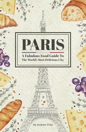 Paris A Fabulous Food Guide to the World's Most Delicious City