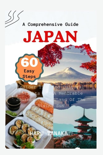 Navigating Japan A Comprehensive Guide In 60 Easy Steps: Insider Tips And Cultural Insights For A Memorable Journey In The Land Of The Rising Sun