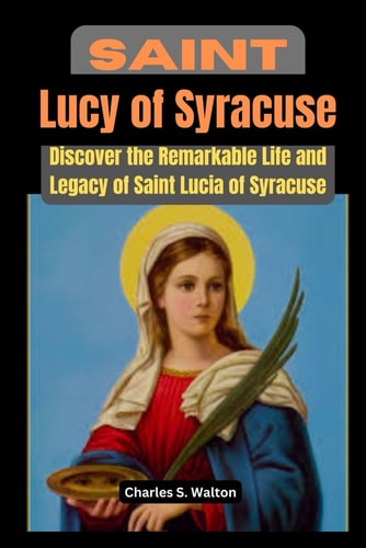 Saint Lucy of Syracuse Discover the Remarkable Life and Legacy of Saint Lucia of Syracuse