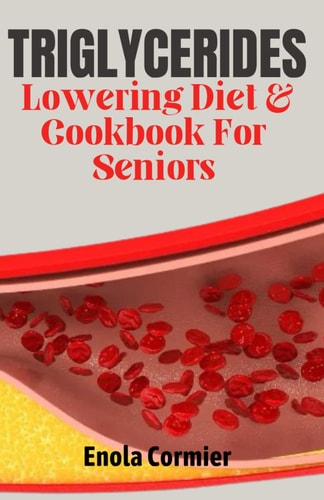 Triglycerides Lowering Diet And Cookbook For Seniors Triglycerides Lowering Diet and Cookbook for Vibrant Aging.