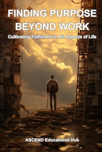 FINDING PURPOSE BEYOND WORK Cultivating Fulfilment in All Aspects of Life