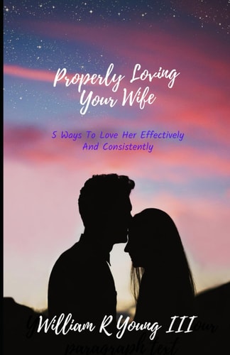 Properly Loving Your Wife 5 Ways To Love Her Effectively And Consistently