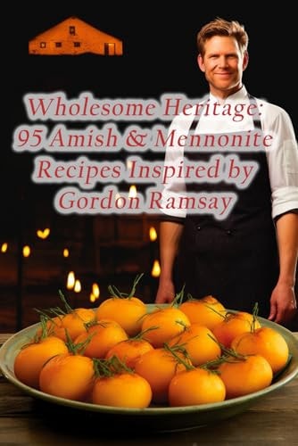 Wholesome Heritage 95 Amish & Mennonite Recipes Inspired by Gordon Ramsay