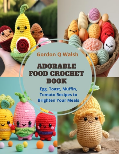 Adorable Food Crochet Book Egg, Toast, Muffin, Tomato Recipes to Brighten Your Meals