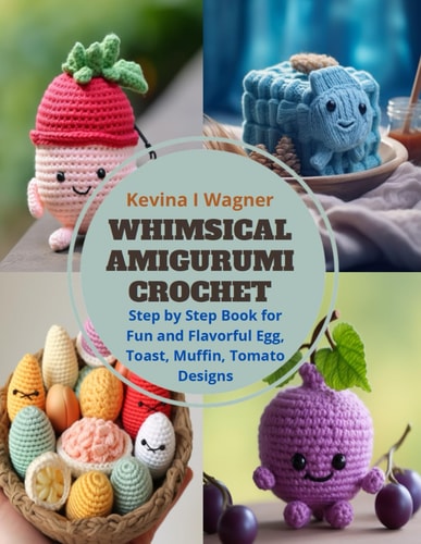 Whimsical Amigurumi Crochet Step by Step Book for Fun and Flavorful Egg, Toast, Muffin, Tomato Designs