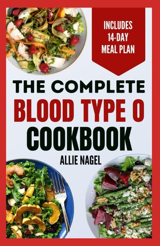 The Complete Blood Type O Cookbook Easy, Delicious, Healthy Diet Recipes and Meal Plan for Blood Type O Positive & Negative Immune System Support