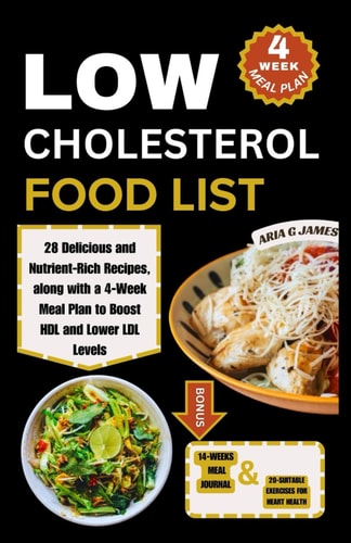 Low Cholesterol Food List 28 Delicious and Nutrient-Rich Recipes, Along with a 4-Week Meal Plan to Boost HDL and Lower LDL Levels