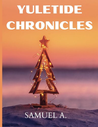 Yuletide Chronicles A Collection of Classic Christmas Stories, Vintage Yuletide Tales, and Timeless Holiday Magic