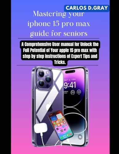 Mastering Your Iphone 15 Pro Max Guide for Seniors A Comprehensive User Manual for Unlock the Full Potential of Your Apple 15 Pro Max with Step by Step Instructions of Expert Tips and Tricks.