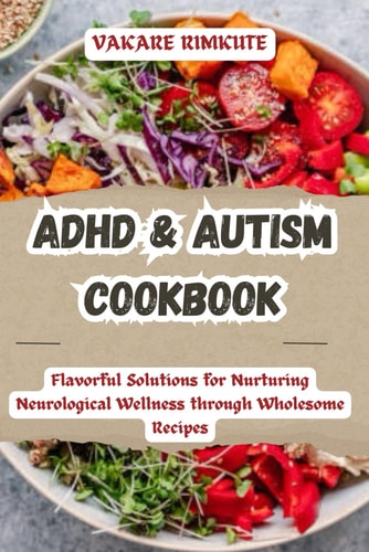 ADHD & Autism Cookbook Flavorful Solutions for Nurturing Neurological Wellness Through Wholesome Recipes