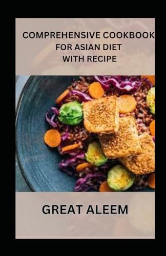 Comprehensive Cookbook for Asian Diet with Recipe Easy And Healthy Diet Recipes To Lose Weight And Prevent Diseases