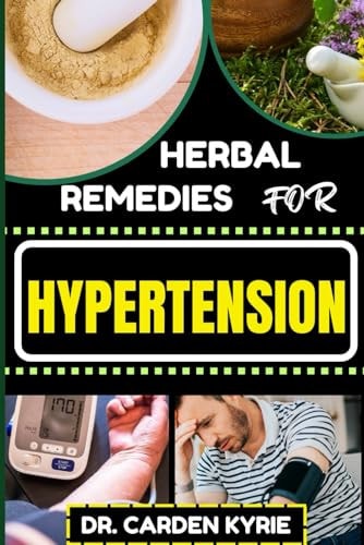 Herbal Remedies for Hypertension Harness The Power Of Nature With Herbs For Lowering Blood Pressure, Optimal Well-Being, And Sustainable Health